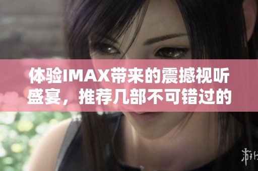 体验IMAX带来的震撼视听盛宴，推荐几部不可错过的精彩大片