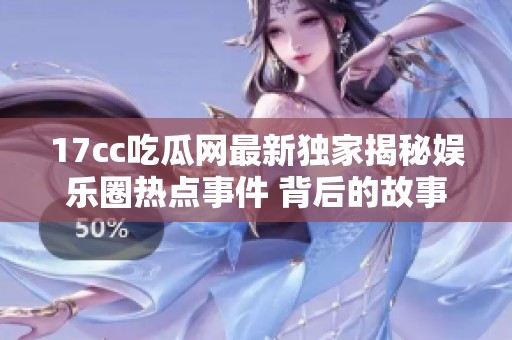 17cc吃瓜网最新独家揭秘娱乐圈热点事件 背后的故事你绝对想不到