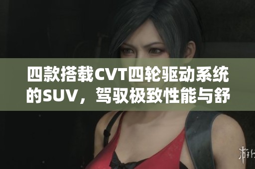 四款搭载CVT四轮驱动系统的SUV，驾驭极致性能与舒适体验