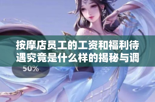 按摩店员工的工资和福利待遇究竟是什么样的揭秘与调查分析