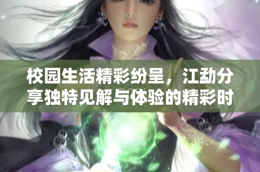 校园生活精彩纷呈，江勐分享独特见解与体验的精彩时刻