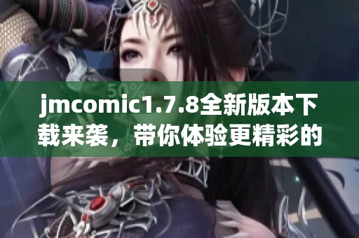 jmcomic1.7.8全新版本下载来袭，带你体验更精彩的漫画世界