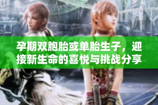 孕期双胞胎或单胎生子，迎接新生命的喜悦与挑战分享