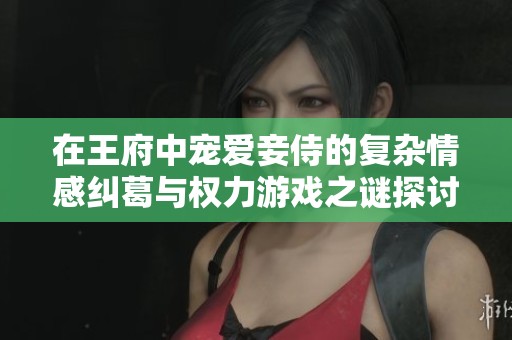在王府中宠爱妾侍的复杂情感纠葛与权力游戏之谜探讨