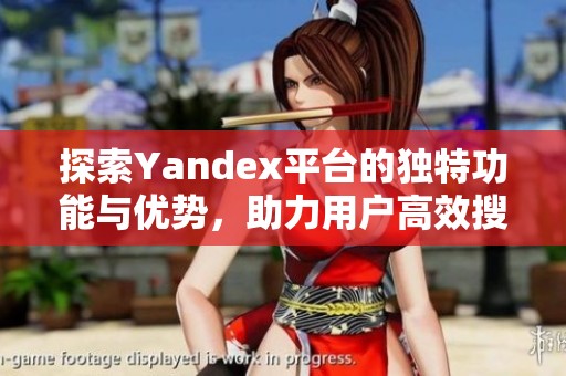 探索Yandex平台的独特功能与优势，助力用户高效搜索与信息获取