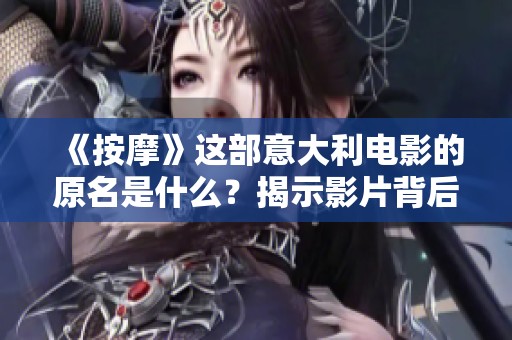 《按摩》这部意大利电影的原名是什么？揭示影片背后的故事与文化内涵