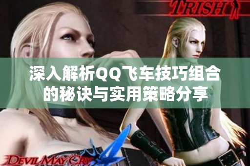 深入解析QQ飞车技巧组合的秘诀与实用策略分享