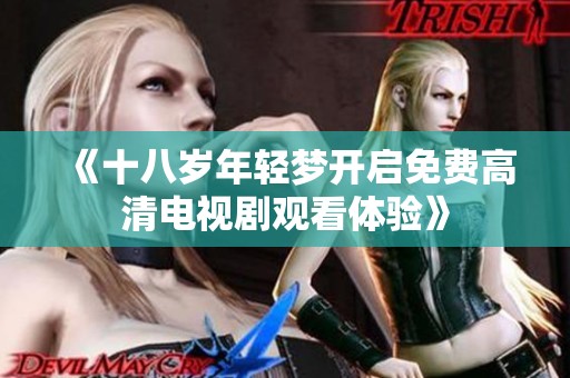 《十八岁年轻梦开启免费高清电视剧观看体验》
