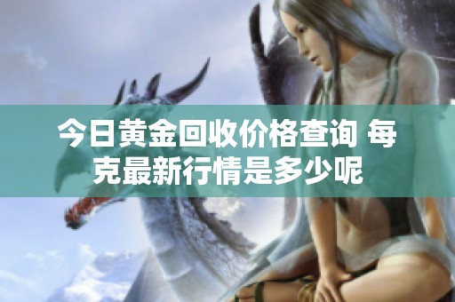 今日黄金回收价格查询 每克最新行情是多少呢