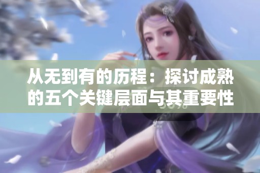 从无到有的历程：探讨成熟的五个关键层面与其重要性