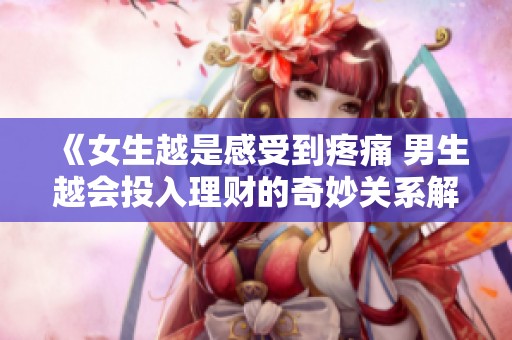 《女生越是感受到疼痛 男生越会投入理财的奇妙关系解析》
