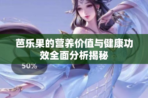 芭乐果的营养价值与健康功效全面分析揭秘