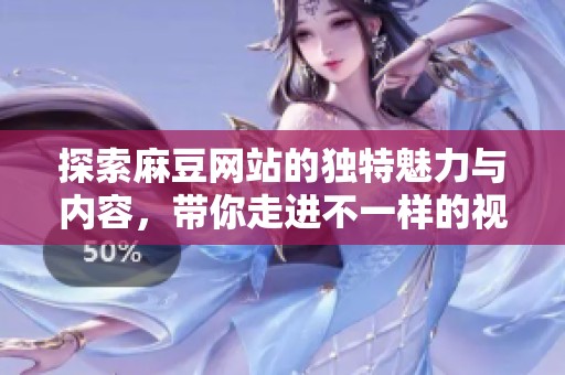 探索麻豆网站的独特魅力与内容，带你走进不一样的视觉体验