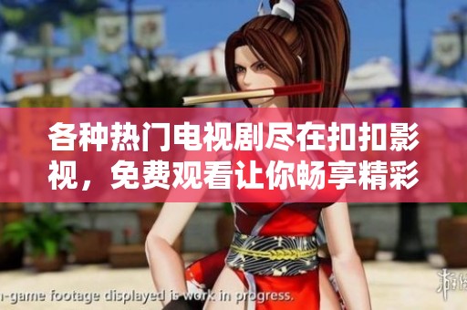 各种热门电视剧尽在扣扣影视，免费观看让你畅享精彩内容