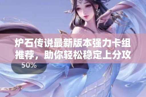 炉石传说最新版本强力卡组推荐，助你轻松稳定上分攻略