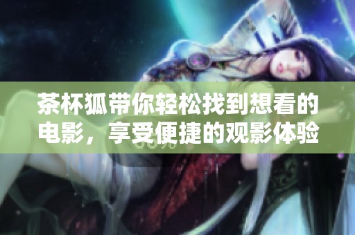 茶杯狐带你轻松找到想看的电影，享受便捷的观影体验