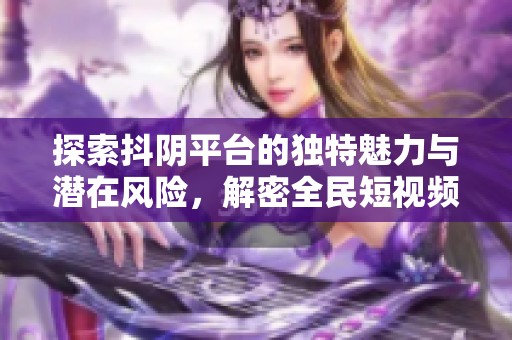 探索抖阴平台的独特魅力与潜在风险，解密全民短视频的热潮