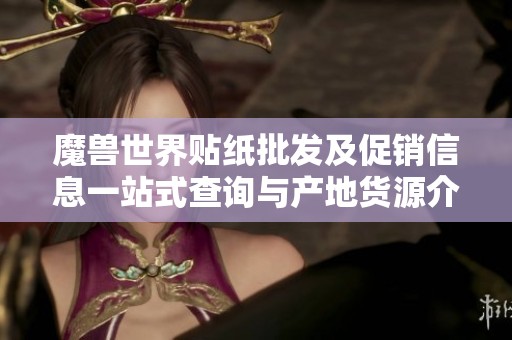 魔兽世界贴纸批发及促销信息一站式查询与产地货源介绍