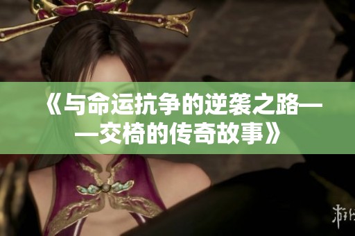 《与命运抗争的逆袭之路——交椅的传奇故事》