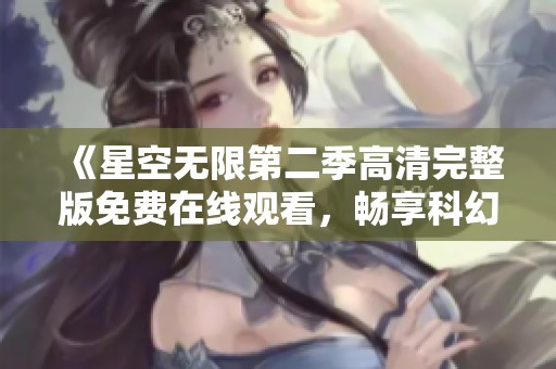 《星空无限第二季高清完整版免费在线观看，畅享科幻奇幻之旅》
