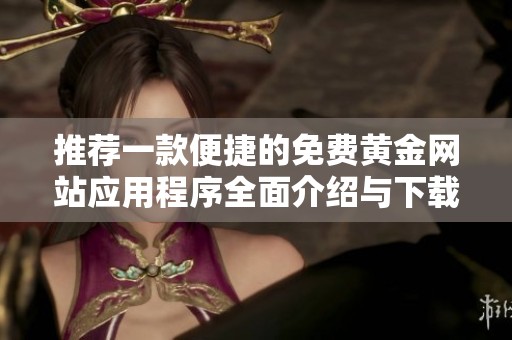 推荐一款便捷的免费黄金网站应用程序全面介绍与下载攻略