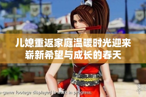 儿媳重返家庭温暖时光迎来崭新希望与成长的春天