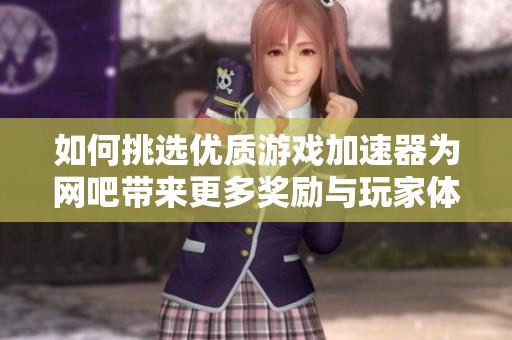 如何挑选优质游戏加速器为网吧带来更多奖励与玩家体验提升