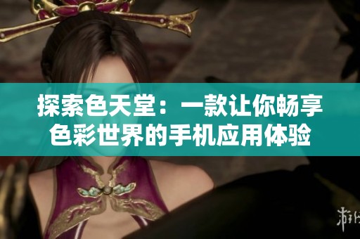 探索色天堂：一款让你畅享色彩世界的手机应用体验