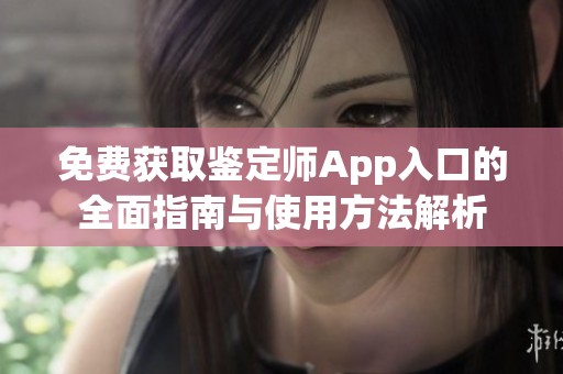 免费获取鉴定师App入口的全面指南与使用方法解析