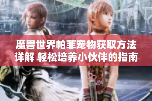 魔兽世界帕菲宠物获取方法详解 轻松培养小伙伴的指南