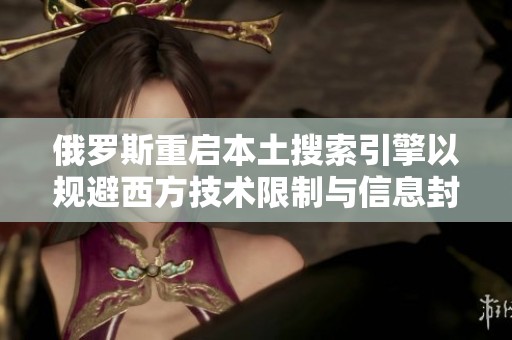 俄罗斯重启本土搜索引擎以规避西方技术限制与信息封锁