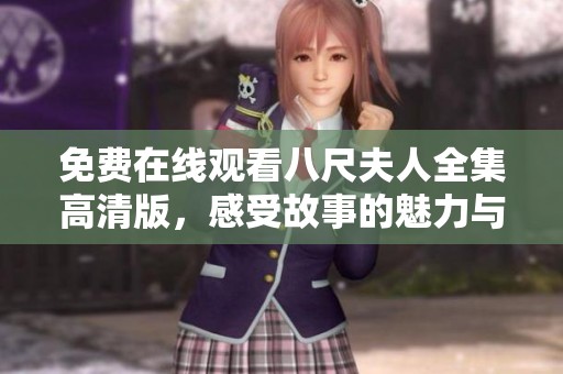 免费在线观看八尺夫人全集高清版，感受故事的魅力与情感交织
