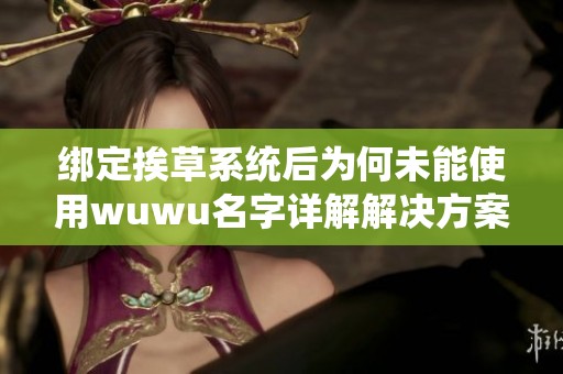 绑定挨草系统后为何未能使用wuwu名字详解解决方案