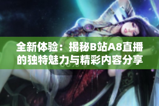 全新体验：揭秘B站A8直播的独特魅力与精彩内容分享