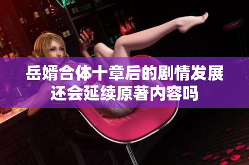 岳婿合体十章后的剧情发展还会延续原著内容吗