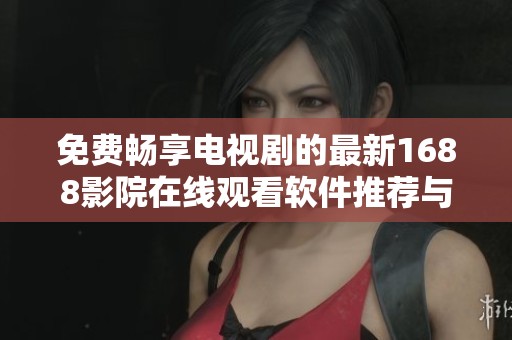 免费畅享电视剧的最新1688影院在线观看软件推荐与评测