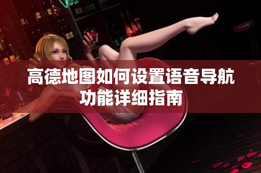 高德地图如何设置语音导航功能详细指南