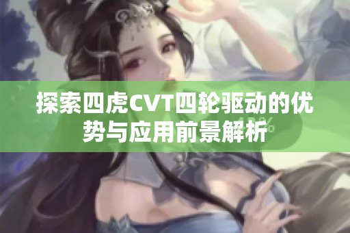 探索四虎CVT四轮驱动的优势与应用前景解析