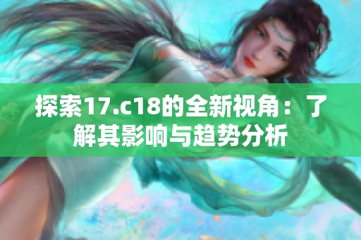 探索17.c18的全新视角：了解其影响与趋势分析