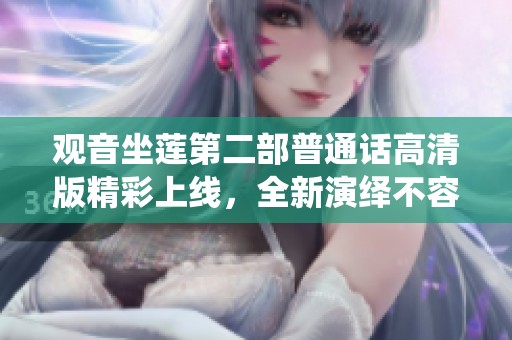 观音坐莲第二部普通话高清版精彩上线，全新演绎不容错过
