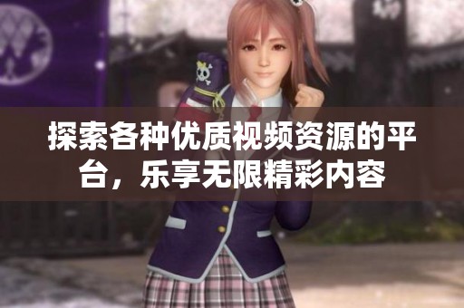探索各种优质视频资源的平台，乐享无限精彩内容