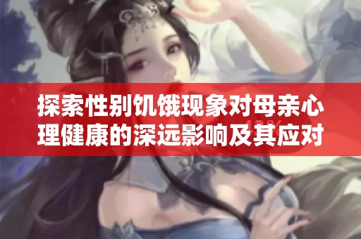 探索性别饥饿现象对母亲心理健康的深远影响及其应对策略