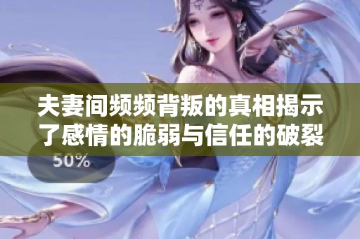 夫妻间频频背叛的真相揭示了感情的脆弱与信任的破裂