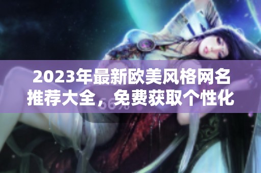 2023年最新欧美风格网名推荐大全，免费获取个性化昵称灵感
