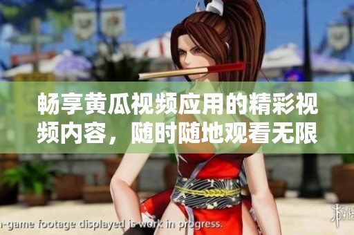 畅享黄瓜视频应用的精彩视频内容，随时随地观看无限乐趣