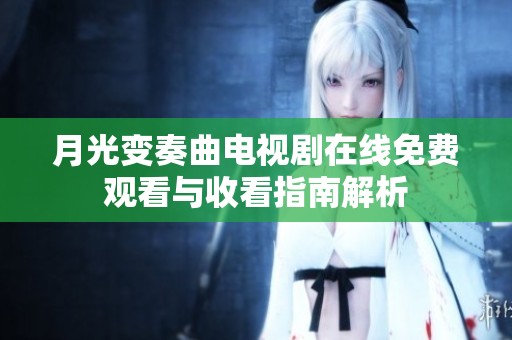 月光变奏曲电视剧在线免费观看与收看指南解析
