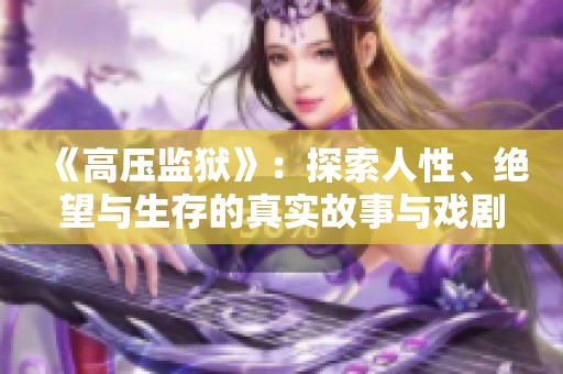 《高压监狱》：探索人性、绝望与生存的真实故事与戏剧性冲突