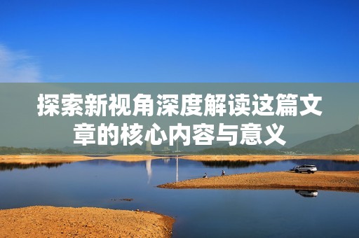 探索新视角深度解读这篇文章的核心内容与意义