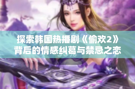 探索韩国热播剧《偷欢2》背后的情感纠葛与禁忌之恋的故事深度解析