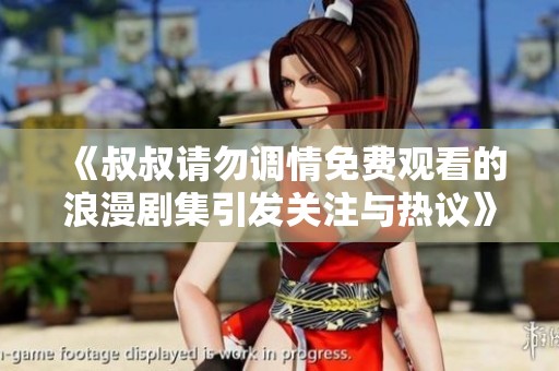 《叔叔请勿调情免费观看的浪漫剧集引发关注与热议》